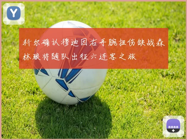科尔确认穆迪因右手腕扭伤缺战森林狼将随队出征六连客之旅