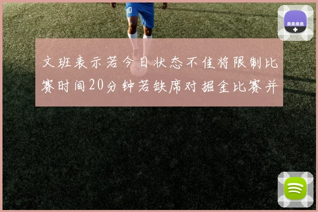 文班表示若今日状态不佳将限制比赛时间20分钟若缺席对掘金比赛并不意外