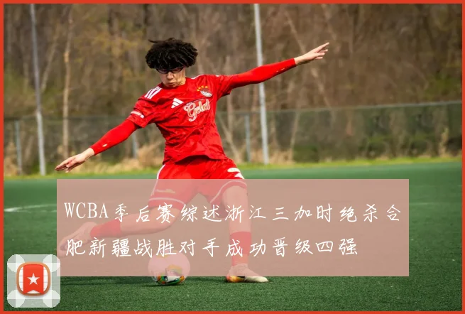 WCBA季后赛综述浙江三加时绝杀合肥新疆战胜对手成功晋级四强