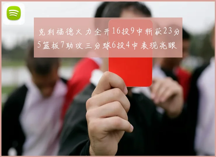 克利福德火力全开16投9中斩获23分5篮板7助攻三分球6投4中表现亮眼