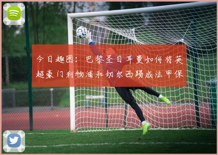 今日趣图：巴黎圣日耳曼如何将英超豪门利物浦和切尔西踢成法甲保级队