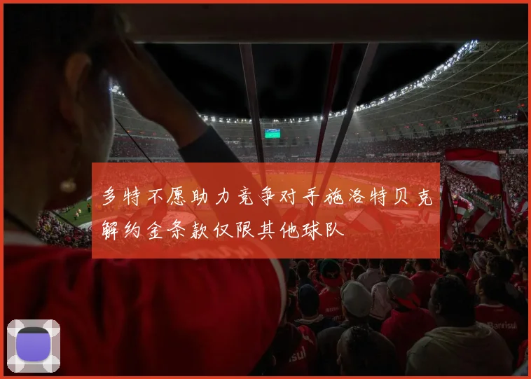 多特不愿助力竞争对手施洛特贝克解约金条款仅限其他球队