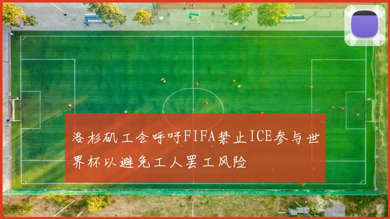 洛杉矶工会呼吁FIFA禁止ICE参与世界杯以避免工人罢工风险